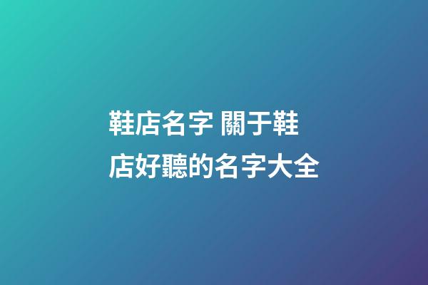 鞋店名字 關于鞋店好聽的名字大全